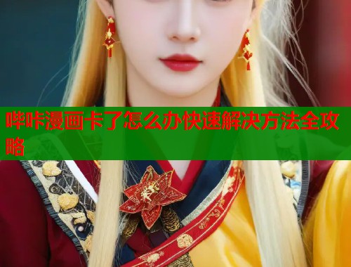 哔咔漫画卡了怎么办快速解决方法全攻略