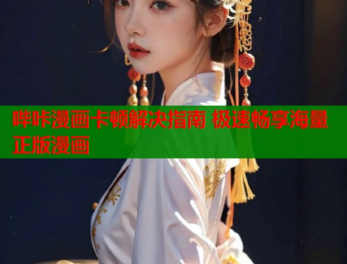 哔咔漫画卡顿解决指南 极速畅享海量正版漫画