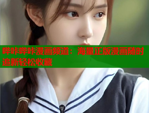哔咔哔咔漫画频道：海量正版漫画随时追新轻松收藏