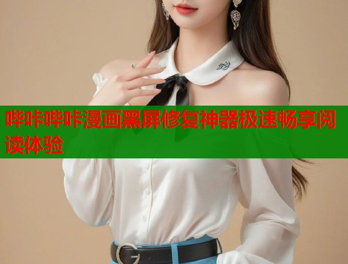 哔咔哔咔漫画黑屏修复神器极速畅享阅读体验