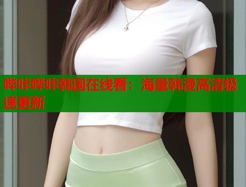 哔咔哔咔韩国在线看：海量韩漫高清极速更新