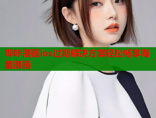 哔咔漫画ios过期解决方案轻松畅享海量漫画