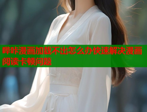 哔咔漫画加载不出怎么办快速解决漫画阅读卡顿问题