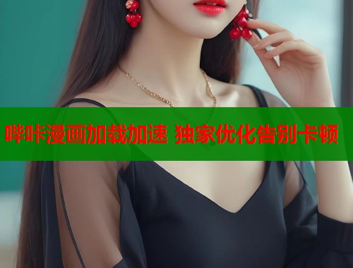 哔咔漫画加载加速 独家优化告别卡顿