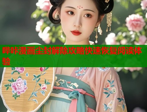 哔咔漫画尘封解除攻略快速恢复阅读体验