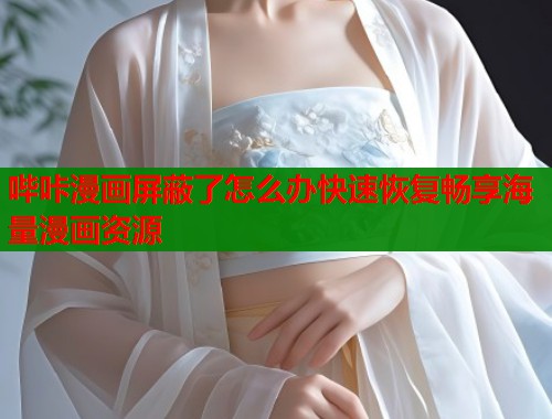 哔咔漫画屏蔽了怎么办快速恢复畅享海量漫画资源
