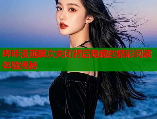 哔咔漫画屡次关闭背后隐藏的精彩阅读体验揭秘
