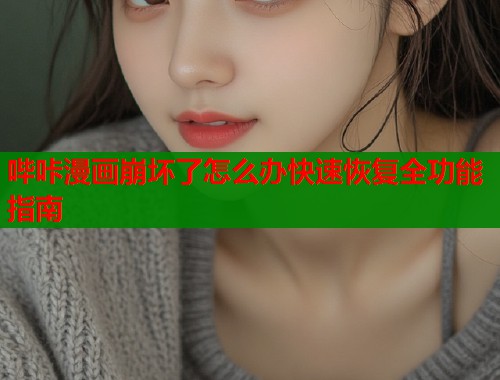 哔咔漫画崩坏了怎么办快速恢复全功能指南