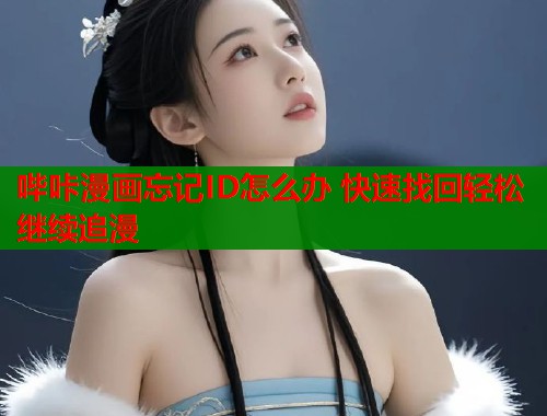 哔咔漫画忘记ID怎么办 快速找回轻松继续追漫