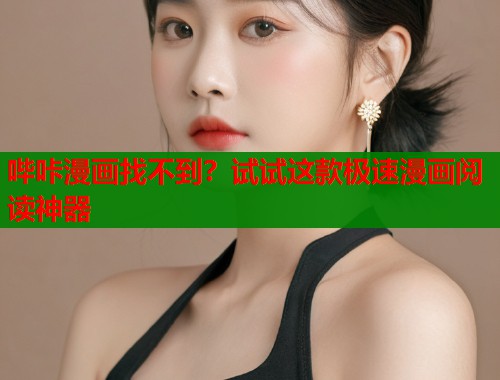 哔咔漫画找不到？试试这款极速漫画阅读神器
