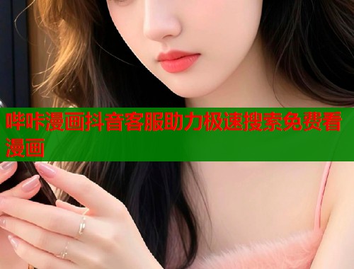 哔咔漫画抖音客服助力极速搜索免费看漫画