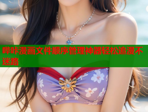 哔咔漫画文件顺序管理神器轻松追漫不迷路