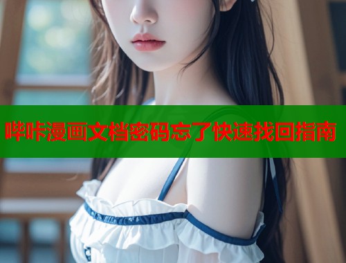 哔咔漫画文档密码忘了快速找回指南