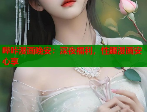 哔咔漫画晚安：深夜福利，性趣漫画安心享