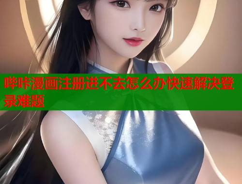 哔咔漫画注册进不去怎么办快速解决登录难题