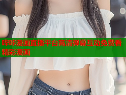 哔咔漫画直播平台高清弹幕互动免费看精彩漫画