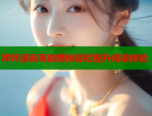哔咔漫画等级揭秘轻松提升阅读体验