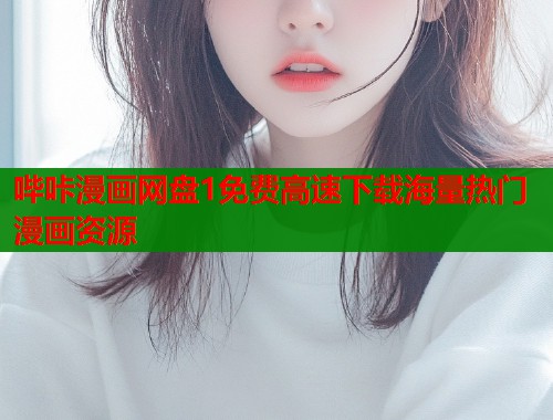 哔咔漫画网盘1免费高速下载海量热门漫画资源