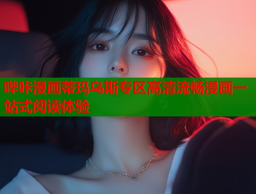哔咔漫画蒂玛乌斯专区高清流畅漫画一站式阅读体验