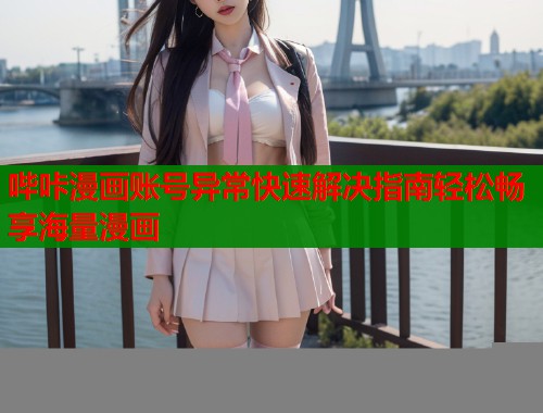 哔咔漫画账号异常快速解决指南轻松畅享海量漫画