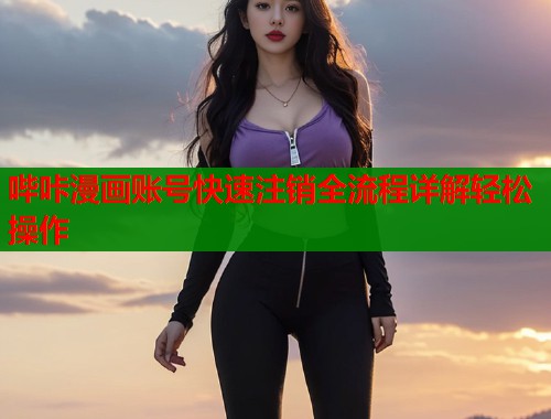 哔咔漫画账号快速注销全流程详解轻松操作