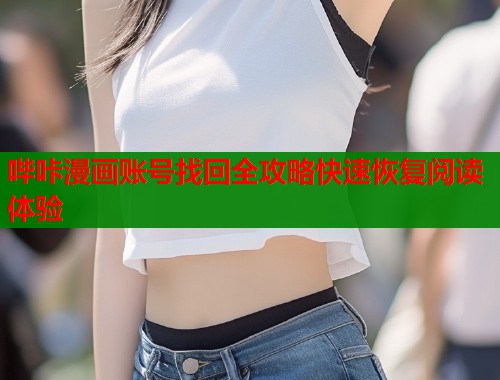 哔咔漫画账号找回全攻略快速恢复阅读体验