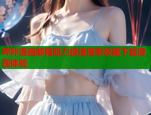 哔咔漫画邮箱助力极速搜索收藏下载漫画体验