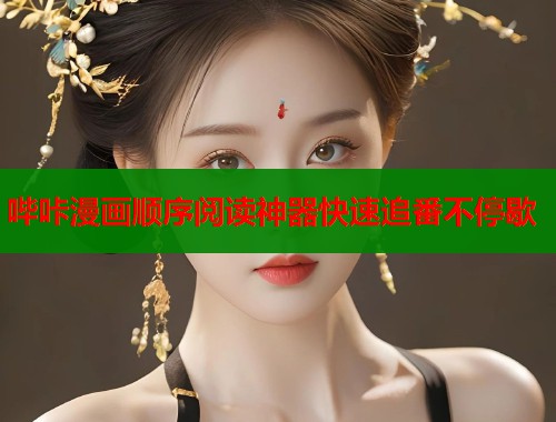 哔咔漫画顺序阅读神器快速追番不停歇