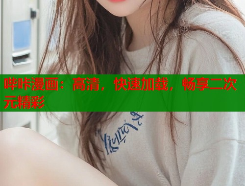 哔咔漫画：高清，快速加载，畅享二次元精彩