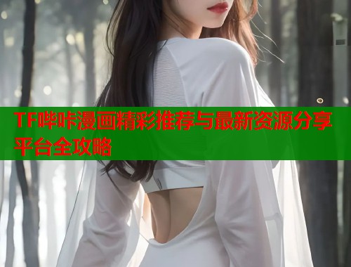 TF哔咔漫画精彩推荐与最新资源分享平台全攻略