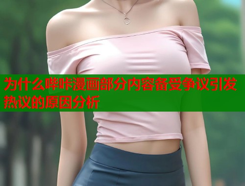 为什么哔咔漫画部分内容备受争议引发热议的原因分析