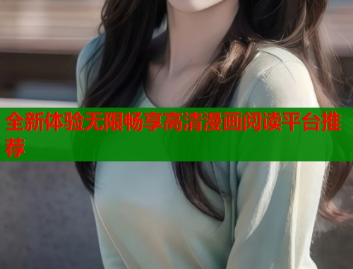 全新体验无限畅享高清漫画阅读平台推荐