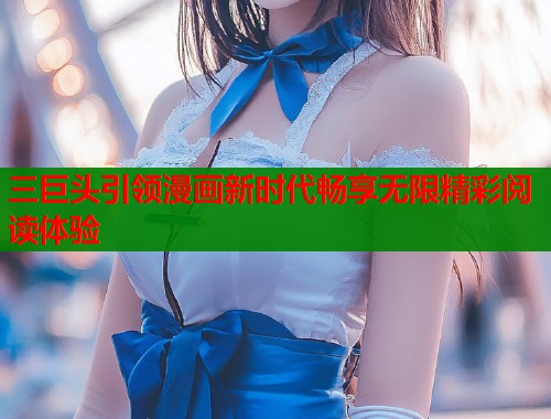 三巨头引领漫画新时代畅享无限精彩阅读体验