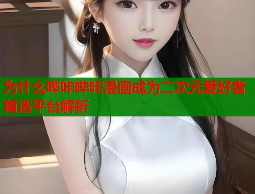 为什么哔咔哔咔漫画成为二次元爱好者首选平台解析