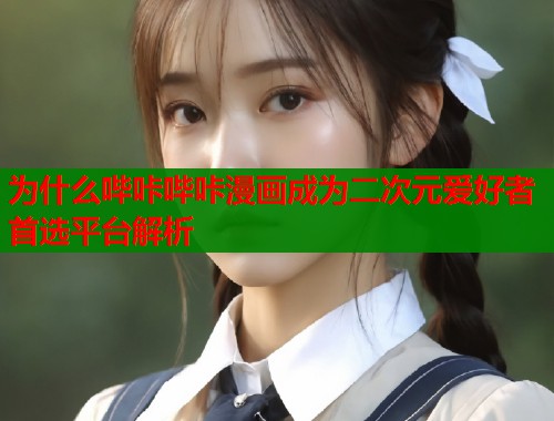 为什么哔咔哔咔漫画成为二次元爱好者首选平台解析