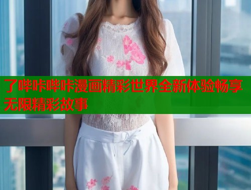 了哔咔哔咔漫画精彩世界全新体验畅享无限精彩故事
