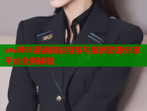 ew哔咔漫画精彩推荐与最新资源分享平台全新体验
