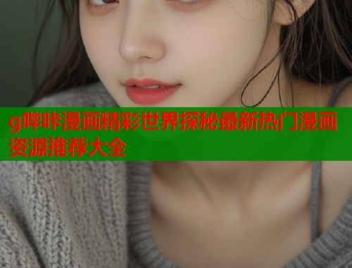 g哔咔漫画精彩世界探秘最新热门漫画资源推荐大全