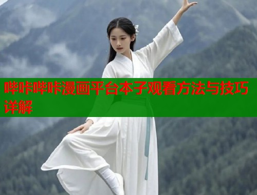 哔咔哔咔漫画平台本子观看方法与技巧详解