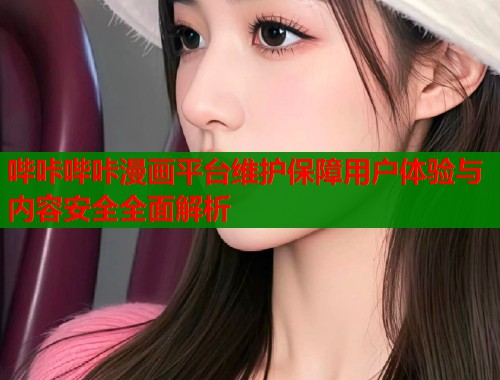 哔咔哔咔漫画平台维护保障用户体验与内容安全全面解析