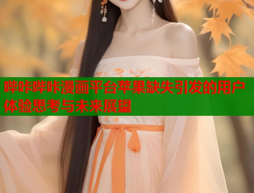 哔咔哔咔漫画平台苹果缺失引发的用户体验思考与未来展望