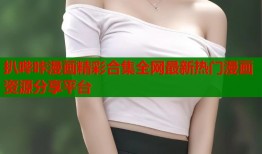 扒哔咔漫画精彩合集全网最新热门漫画资源分享平台