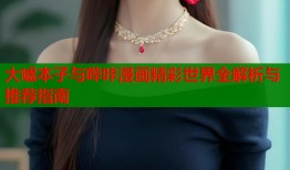 大嘘本子与哔咔漫画精彩世界全解析与推荐指南