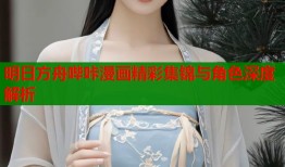 明日方舟哔咔漫画精彩集锦与角色深度解析