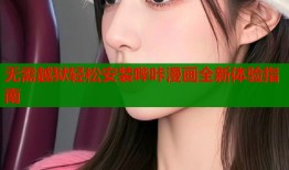 无需越狱轻松安装哔咔漫画全新体验指南