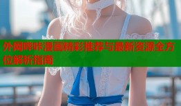 外网哔咔漫画精彩推荐与最新资源全方位解析指南