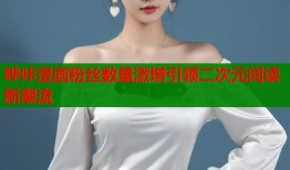 哔咔漫画粉丝数量激增引领二次元阅读新潮流