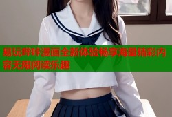 易玩哔咔漫画全新体验畅享海量精彩内容无限阅读乐趣
