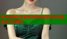 哔咔漫画账号登录详细步骤及常见问题解决方法解析