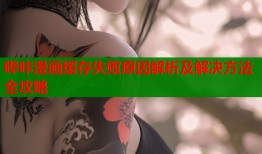 哔咔漫画缓存失败原因解析及解决方法全攻略